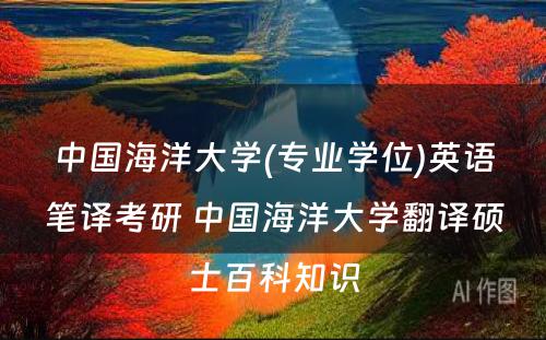 中国海洋大学(专业学位)英语笔译考研 中国海洋大学翻译硕士百科知识