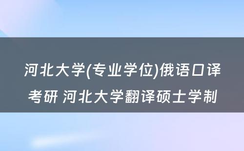 河北大学(专业学位)俄语口译考研 河北大学翻译硕士学制