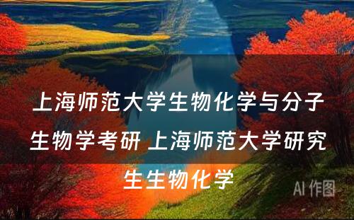 上海师范大学生物化学与分子生物学考研 上海师范大学研究生生物化学