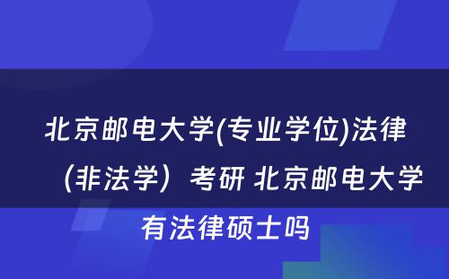 北京邮电大学(专业学位)法律（非法学）考研 北京邮电大学有法律硕士吗