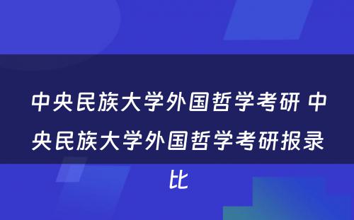 中央民族大学外国哲学考研 中央民族大学外国哲学考研报录比