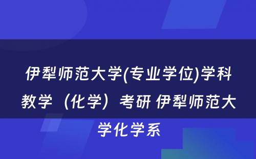 伊犁师范大学(专业学位)学科教学（化学）考研 伊犁师范大学化学系