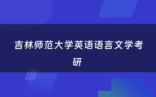 吉林师范大学英语语言文学考研 