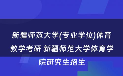 新疆师范大学(专业学位)体育教学考研 新疆师范大学体育学院研究生招生