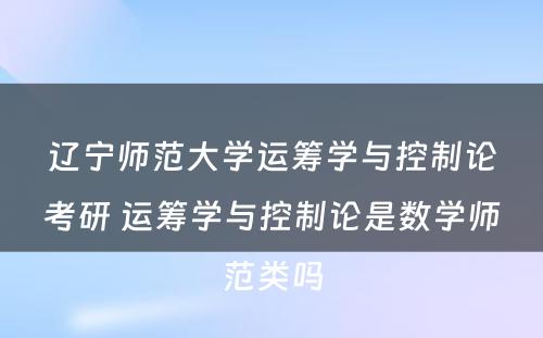 辽宁师范大学运筹学与控制论考研 运筹学与控制论是数学师范类吗