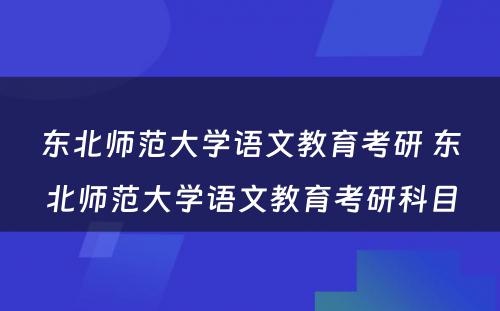 东北师范大学语文教育考研 东北师范大学语文教育考研科目