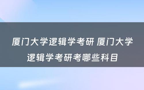 厦门大学逻辑学考研 厦门大学逻辑学考研考哪些科目