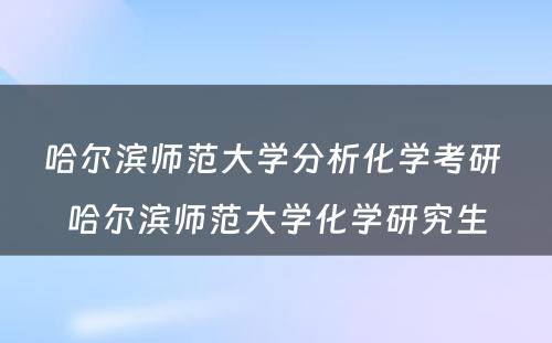 哈尔滨师范大学分析化学考研 哈尔滨师范大学化学研究生