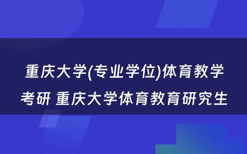 重庆大学(专业学位)体育教学考研 重庆大学体育教育研究生