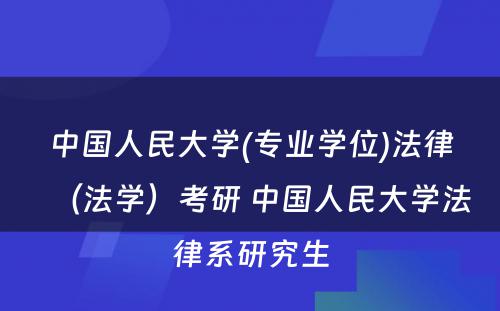 中国人民大学(专业学位)法律（法学）考研 中国人民大学法律系研究生