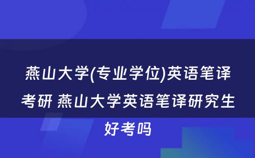 燕山大学(专业学位)英语笔译考研 燕山大学英语笔译研究生好考吗