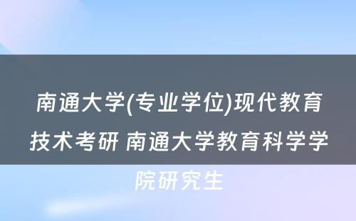 南通大学(专业学位)现代教育技术考研 南通大学教育科学学院研究生