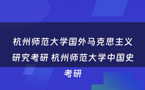 杭州师范大学国外马克思主义研究考研 杭州师范大学中国史考研