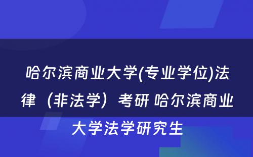 哈尔滨商业大学(专业学位)法律（非法学）考研 哈尔滨商业大学法学研究生