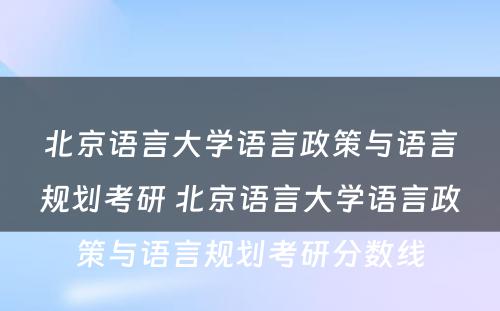 北京语言大学语言政策与语言规划考研 北京语言大学语言政策与语言规划考研分数线