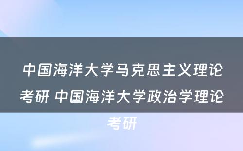 中国海洋大学马克思主义理论考研 中国海洋大学政治学理论考研