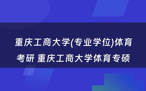 重庆工商大学(专业学位)体育考研 重庆工商大学体育专硕