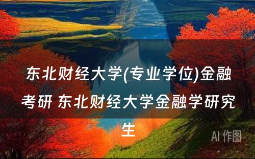 东北财经大学(专业学位)金融考研 东北财经大学金融学研究生