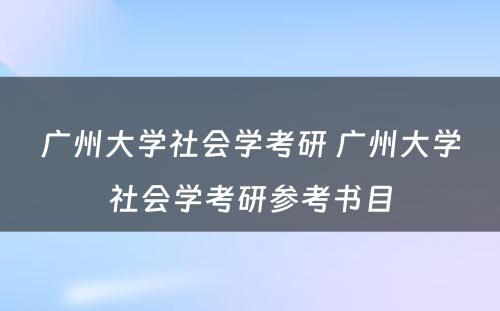 广州大学社会学考研 广州大学社会学考研参考书目