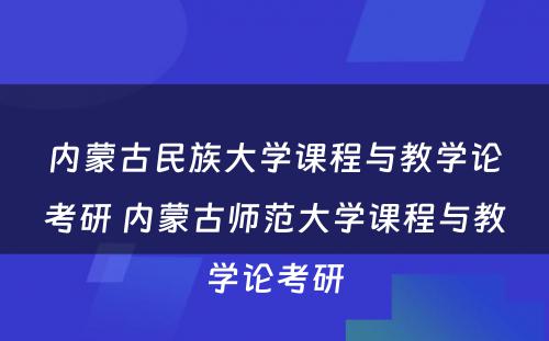 内蒙古民族大学课程与教学论考研 内蒙古师范大学课程与教学论考研