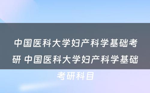 中国医科大学妇产科学基础考研 中国医科大学妇产科学基础考研科目