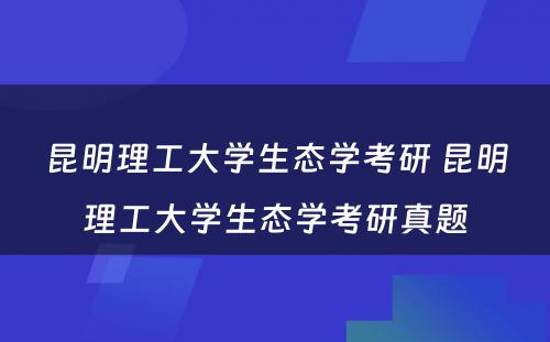 昆明理工大学生态学考研 昆明理工大学生态学考研真题