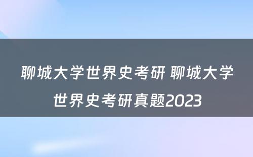 聊城大学世界史考研 聊城大学世界史考研真题2023