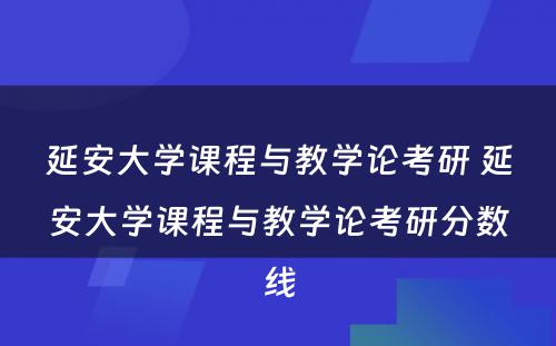 延安大学课程与教学论考研 延安大学课程与教学论考研分数线