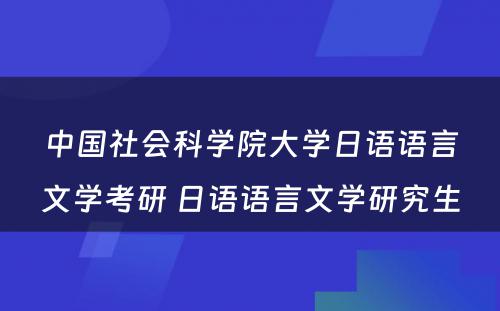 中国社会科学院大学日语语言文学考研 日语语言文学研究生