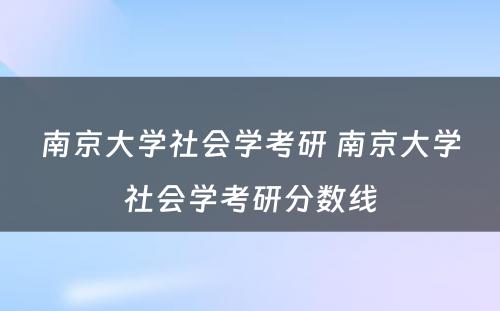 南京大学社会学考研 南京大学社会学考研分数线