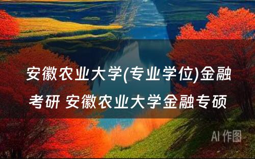 安徽农业大学(专业学位)金融考研 安徽农业大学金融专硕