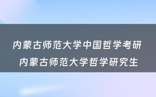 内蒙古师范大学中国哲学考研 内蒙古师范大学哲学研究生