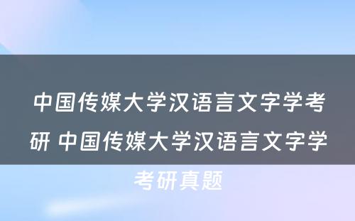 中国传媒大学汉语言文字学考研 中国传媒大学汉语言文字学考研真题