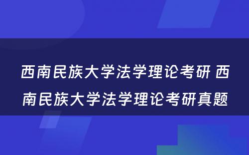 西南民族大学法学理论考研 西南民族大学法学理论考研真题