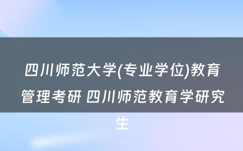 四川师范大学(专业学位)教育管理考研 四川师范教育学研究生