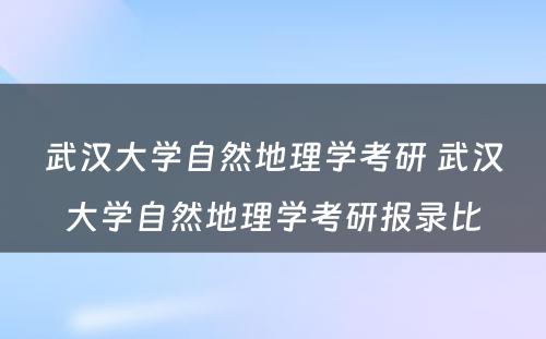 武汉大学自然地理学考研 武汉大学自然地理学考研报录比