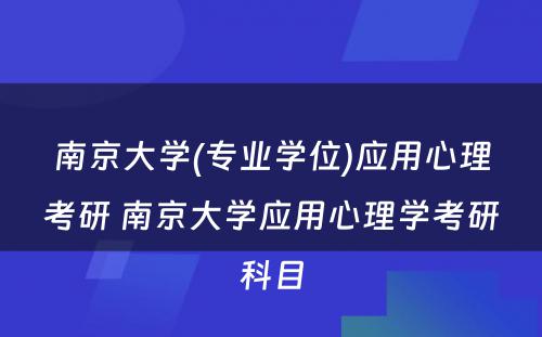 南京大学(专业学位)应用心理考研 南京大学应用心理学考研科目