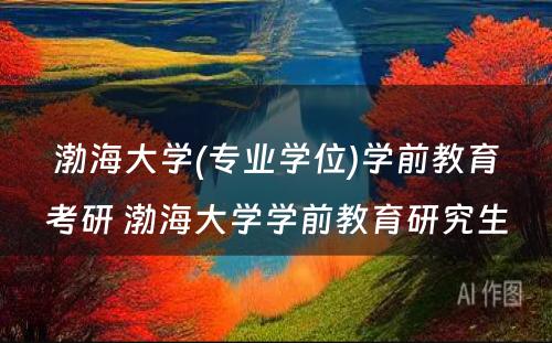 渤海大学(专业学位)学前教育考研 渤海大学学前教育研究生