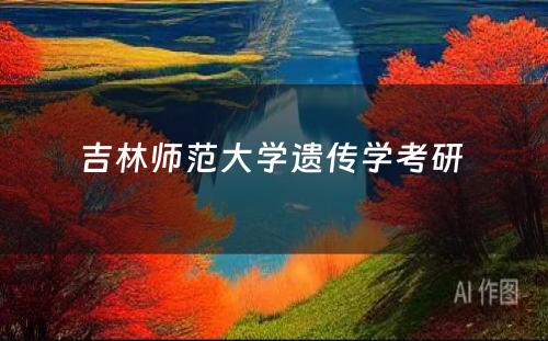 吉林师范大学遗传学考研 