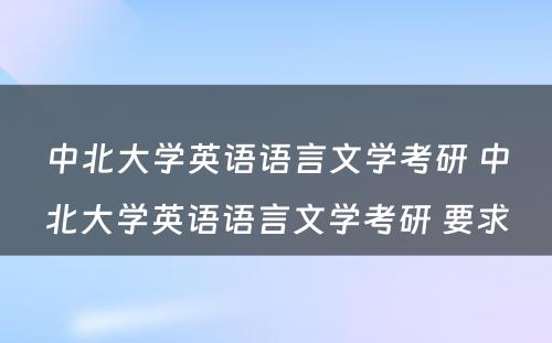 中北大学英语语言文学考研 中北大学英语语言文学考研 要求