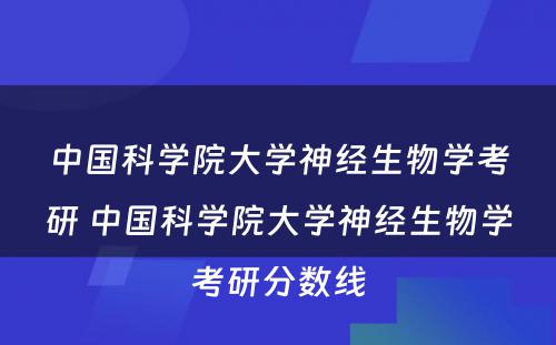 中国科学院大学神经生物学考研 中国科学院大学神经生物学考研分数线