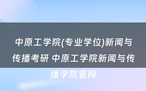 中原工学院(专业学位)新闻与传播考研 中原工学院新闻与传播学院官网