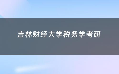 吉林财经大学税务学考研 