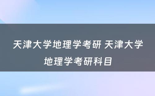 天津大学地理学考研 天津大学地理学考研科目