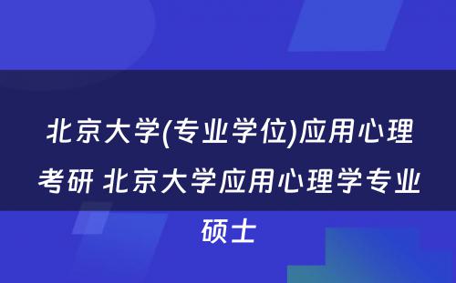 北京大学(专业学位)应用心理考研 北京大学应用心理学专业硕士