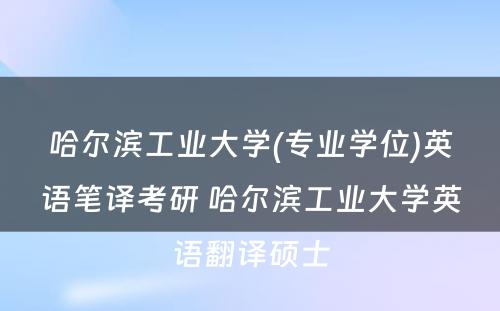 哈尔滨工业大学(专业学位)英语笔译考研 哈尔滨工业大学英语翻译硕士