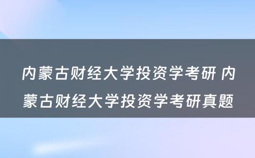 内蒙古财经大学投资学考研 内蒙古财经大学投资学考研真题