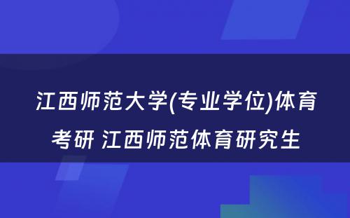 江西师范大学(专业学位)体育考研 江西师范体育研究生