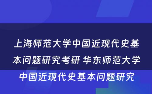 上海师范大学中国近现代史基本问题研究考研 华东师范大学中国近现代史基本问题研究