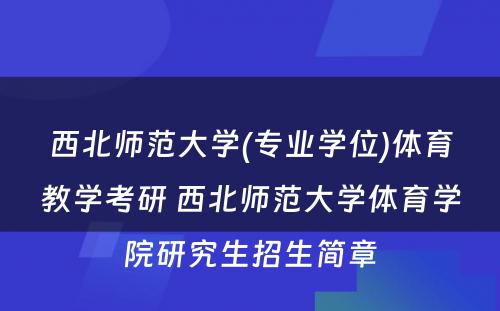 西北师范大学(专业学位)体育教学考研 西北师范大学体育学院研究生招生简章